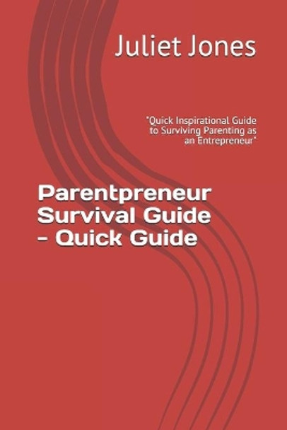 Parentpreneur Survival Guide - Quick Guide: &quot;Quick Inspirational Guide to Surviving Parenting as an Entrepreneur&quot; by Juliet N Jones 9781695468924