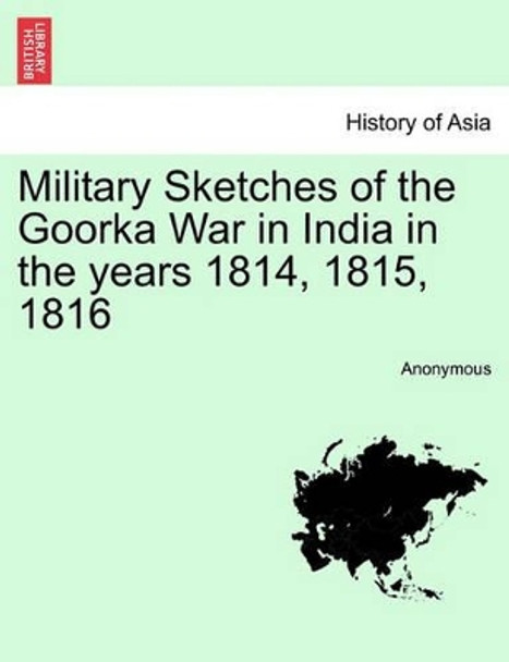 Military Sketches of the Goorka War in India in the Years 1814, 1815, 1816 by Anonymous 9781241427825