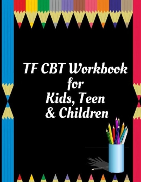 TF CBT Workbook for Kids, Teen and Children: Your Guide to Free From Frightening, Obsessive or Compulsive Behavior, Help Children Overcome Anxiety, Fears and Face the World, Build Self-Esteem, Find Balance by Yuniey Publication 9781657463929