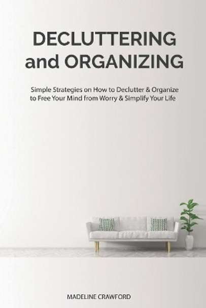 Decluttering and Organizing: Simple Strategies on How to Declutter & Organize to Free Your Mind from Worry & Simplify Your Life by Madeline Crawford 9781698257266