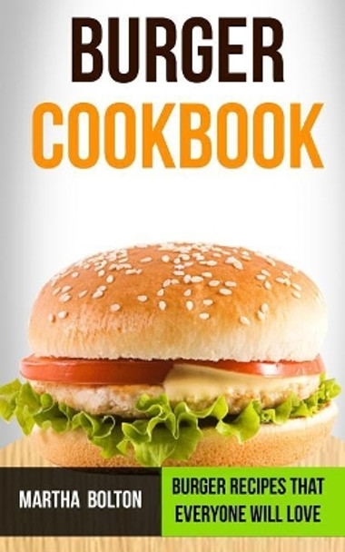 Burger Cookbook: Burger Recipes That Everyone Will Love by Martha Bolton 9781979578585