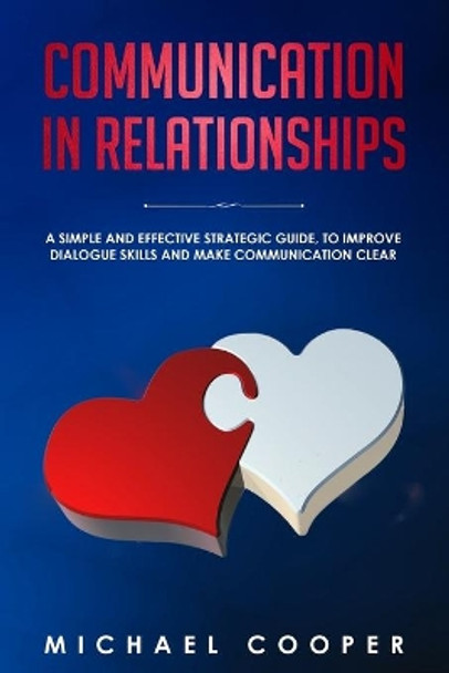 Communication in Relationships: A Simple and Effective Strategic Guide, to Improve Dialogue Skills and Make Communication Clear by Michael Cooper 9781698805023