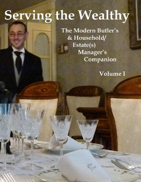 Serving the Wealthy: The Modern Butler's & Household/Estate(s) Manager's Companion, Volume I by Richard L Ratliff 9781539465737