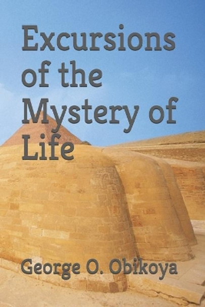 Excursions of the Mystery of Life by George O Obikoya 9781703416787