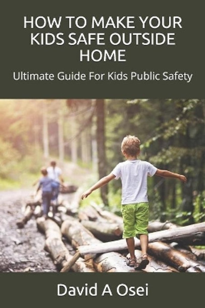 How to Make Your Kids Safe Outside Home: Ultimate Guide For Kids Public Safety by David a Osei 9781675811436