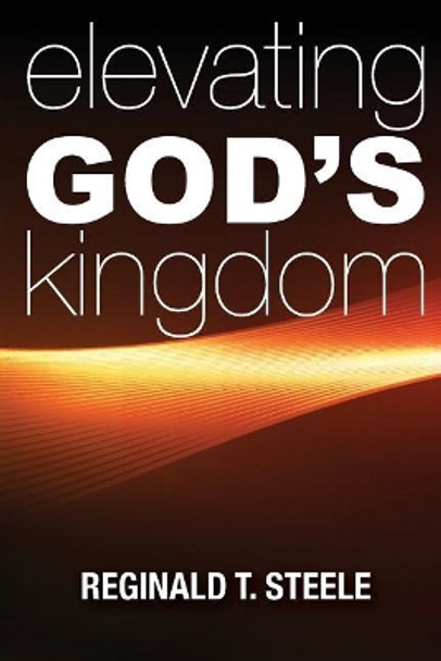 Elevating God's Kingdom by Reginald T Steele 9781718659933