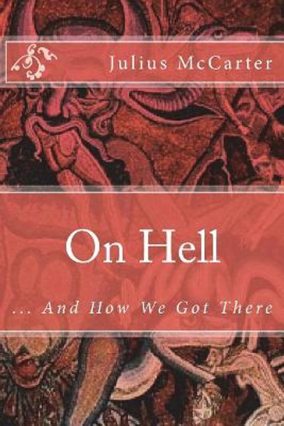 On Hell: ... And How We Got There by Julius McCarter 9781719077606