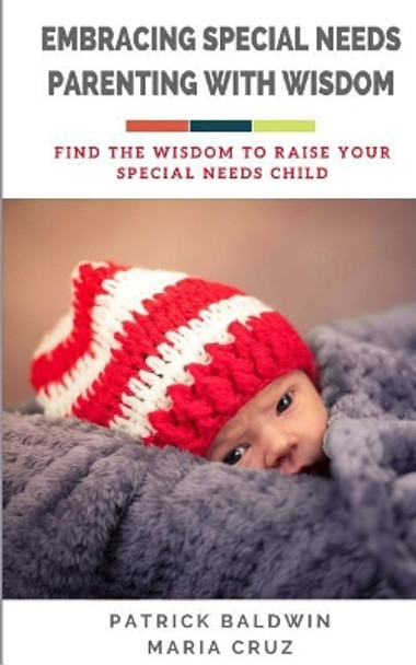 Embracing Special Needs Parenting With Wisdom: Find the Wisdom to Raise Your Special Needs Child by Maria Cruz 9781717113894