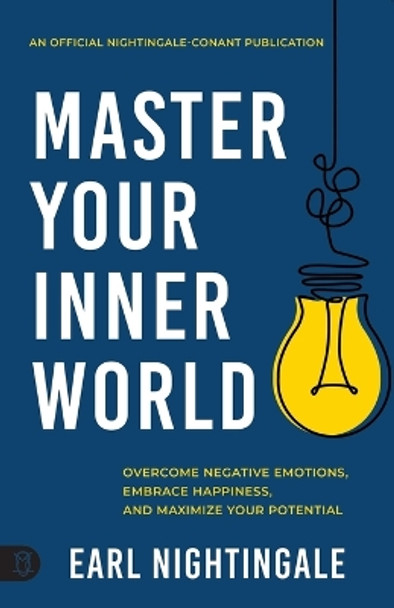 Master Your Inner World: Overcome Negative Emotions, Embrace Happiness, and Maximize Your Potential by Earl Nightingale 9781640954991