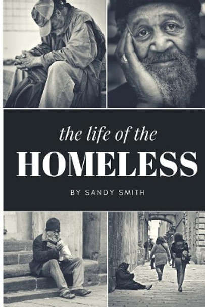 The Life Of The Homeless: Where ever we maybe.There's people layen on benches, under bridges and or where ever they maybe at. This book wasn't easy to write about on the homeless people. by Sandy Smith 9781718789364