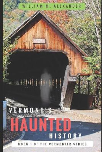 Vermont Haunted History: Vermont Ghost Stories, Folklore, Myths, Curses and Legends by William M Alexander 9781719897419