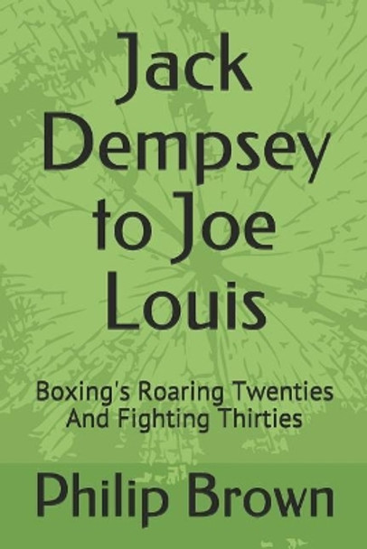 Jack Dempsey to Joe Louis: Boxing's Roaring Twenties and Fighting Thirties by Philip Brown 9781719972680