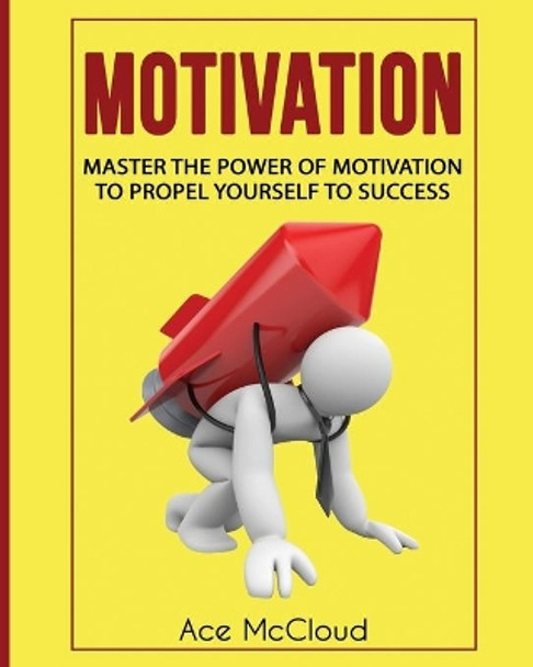 Motivation: Master The Power Of Motivation To Propel Yourself To Success by Ace McCloud 9781640480551