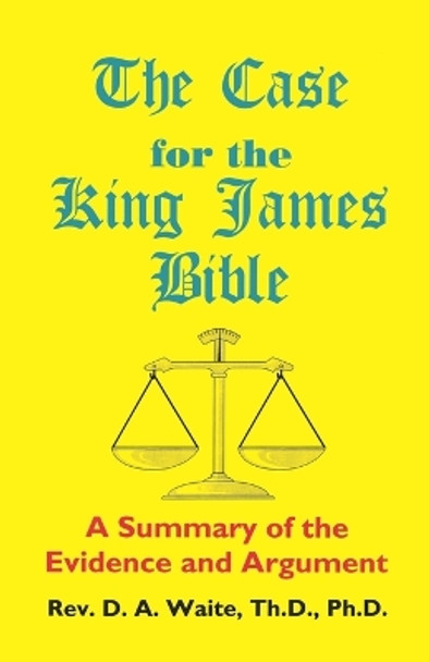 The Case for the King James Bible, a Summary of the Evidence and Argument by Th D Ph D Pastor D a Waite 9781568480114