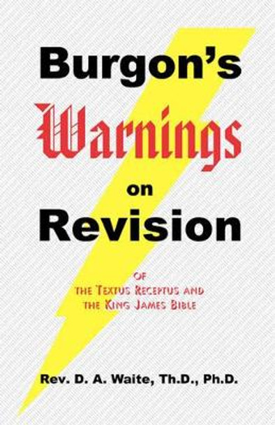 Burgon's Warnings on Revision of the Textus Receptus and the King James Bible by Th D Ph D Waite, Pastor 9781568480138