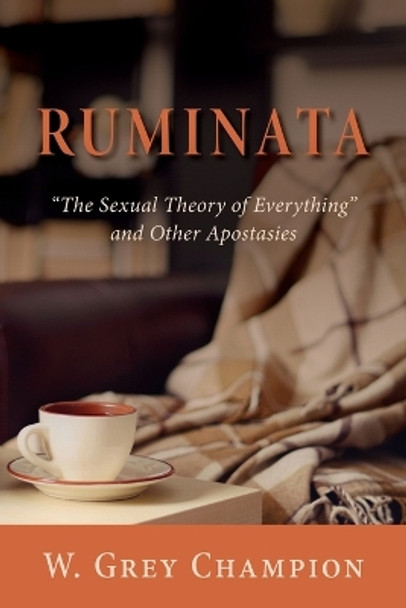 Ruminata: The Sexual Theory of Everything and Other Apostasies by W Grey Champion 9781643889498