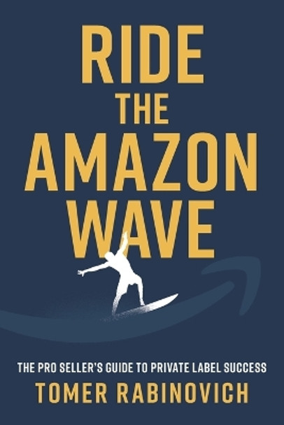 Ride the Amazon Wave: The Pro Seller's Guide to Private Label Success by Tomer Rabinovich 9781544533056