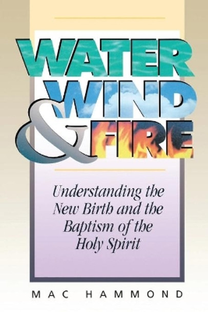 Water, Wind and Fire: Understanding the New Birth and the Baptism of the Holy Spirit by Mac Hammond 9781577944416