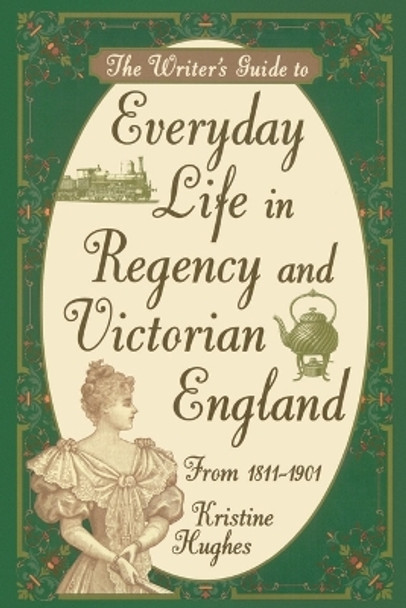 Writer's Guide to Everyday Life in Regency and Victorian England from 1811-1901 by Kristine Hughes 9781582972800