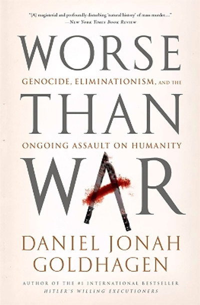 Worse Than War: Genocide, Eliminationism, and the Ongoing Assault on Humanity by Daniel Jonah Goldhagen 9781586489007