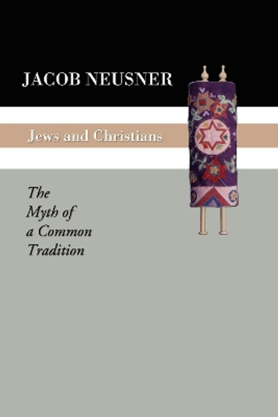 Jews and Christians: The Myth of a Common Tradition by Professor of Religion Jacob Neusner 9781592441563