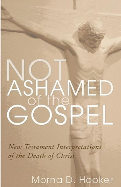 Not Ashamed of the Gospel: New Testament Interpretations of the Death of Christ by Morna D Hooker 9781592449354