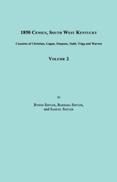 1850 Census, South West Kentucky, Volume 2. Includes Counties of Christian, Logan, Simpson, Todd, Trigg and Warren by Byron Sistler 9781596411692