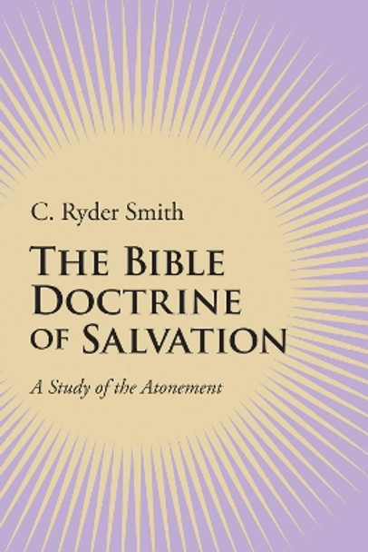 The Bible Doctrine of Salvation: A Study of the Atonement by C Ryder Smith 9781606087152