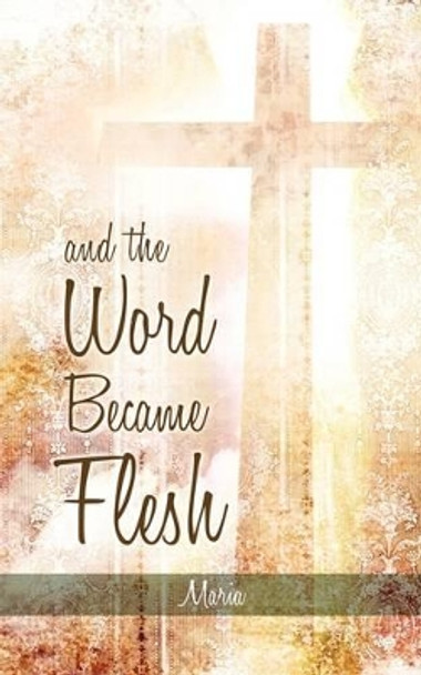 And the Word Became Flesh by Maria 9781607916499