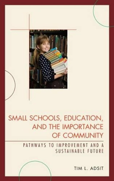 Small Schools, Education, and the Importance of Community: Pathways to Improvement and a Sustainable Future by Tim L. Adsit 9781610480147