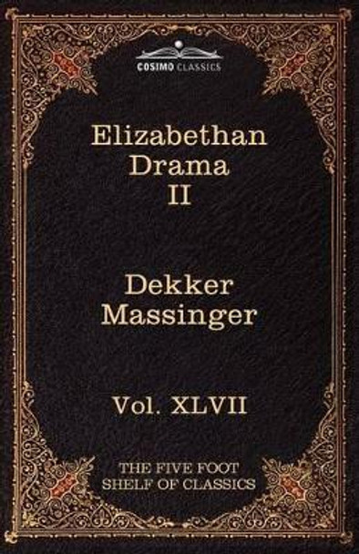 Elizabethan Drama II: The Five Foot Shelf of Classics, Vol. XLVII (in 51 Volumes) by Thomas Dekker 9781616401696