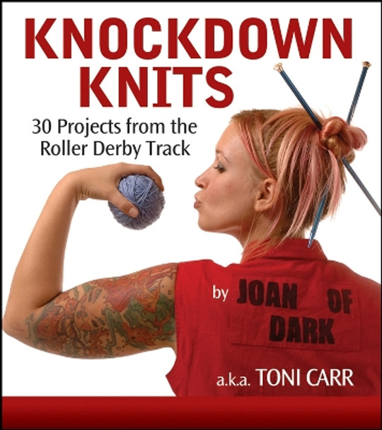 Knockdown Knits: 30 Projects from the Roller Derby Track by Toni Carr 9781620458266