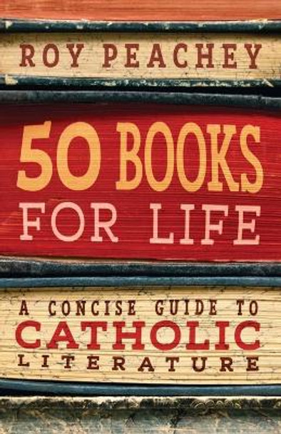 50 Books for Life: A Concise Guide to Catholic Literature by Roy Peachey 9781621384687