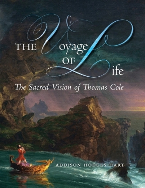 The Voyage of Life: The Sacred Vision of Thomas Cole by Addison Hodges Hart 9781621389156