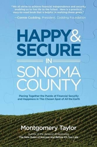 Happy & Secure in Sonoma County: Piecing Together the Puzzle of Financial Security and Happiness in This Chosen Spot of All the Earth by Montgomery Taylor 9781634980555