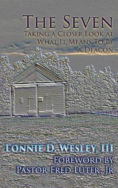 The Seven: Taking a Closer Look at What It Means To Be a Deacon by Lonnie Davis Wesley 9781631997631