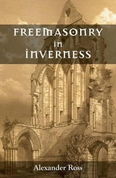 Freemasonry in Inverness by Alexander Ross 9781633910355