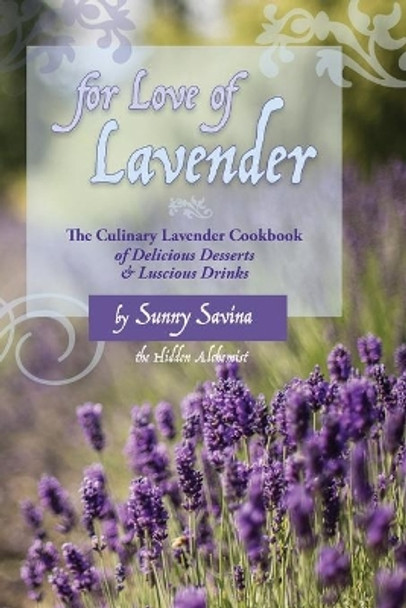 For Love of Lavender: The Culinary Lavender Cookbook of Delicious Desserts & Luscious Drinks by Sunny Savina 9781633980273