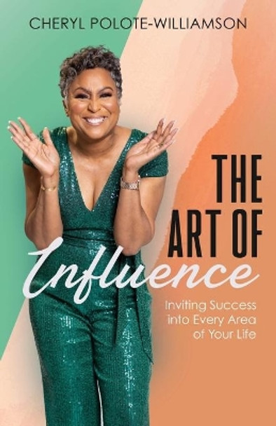 The Art of Influence: Inviting Success into Every Area of Your Life by Cheryl Polote-Williamson 9781644843550