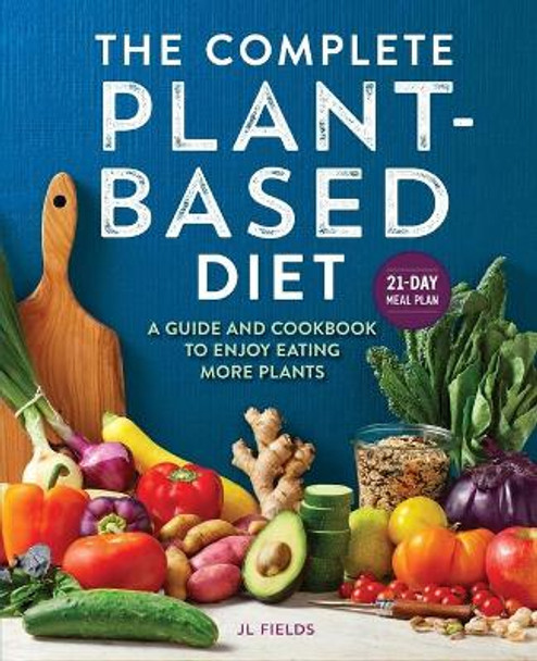 The Complete Plant Based Diet: A Guide and Cookbook to Enjoy Eating More Plants by Jl Fields 9781647399177