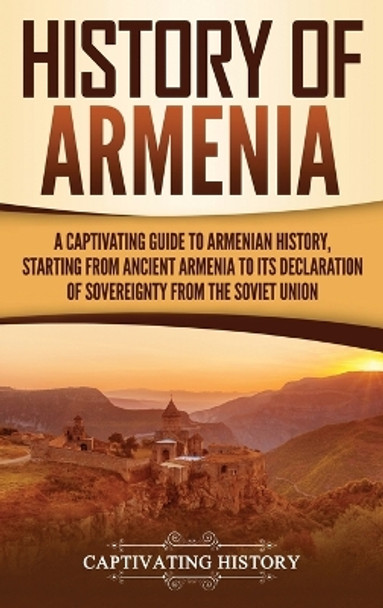 History of Armenia: A Captivating Guide to Armenian History, Starting from Ancient Armenia to Its Declaration of Sovereignty from the Soviet Union by Captivating History 9781647480806