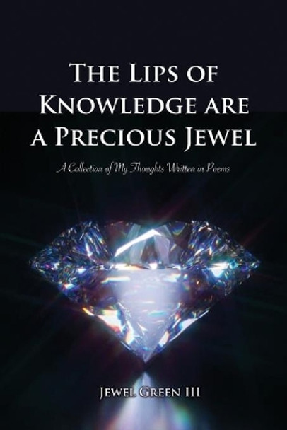 The Lips of Knowledge are a Precious Jewel: A Collection of My Thoughts Written in Poems by Jewel Green, III 9781638670148