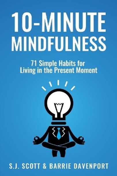 10-Minute Mindfulness: 71 Habits for Living in the Present Moment by S J Scott 9781546768289