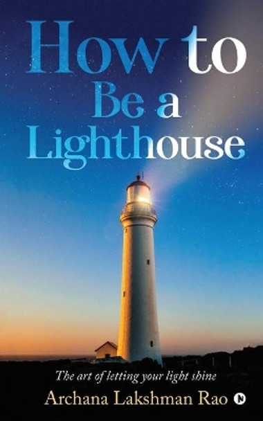 How to Be a Lighthouse: The Art of Letting Your Light Shine by Archana Lakshman Rao 9781647835705