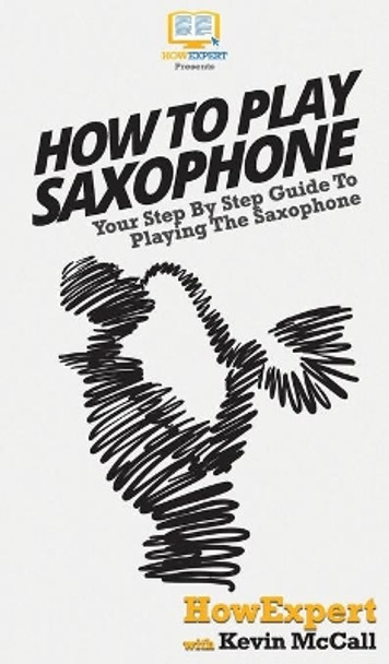 How To Play Saxophone: Your Step By Step Guide To Playing The Saxophone by Howexpert 9781648910043