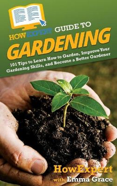 HowExpert Guide to Gardening: 101 Tips to Learn How to Garden, Improve Your Gardening Skills, and Become a Better Gardener by Howexpert 9781648917578