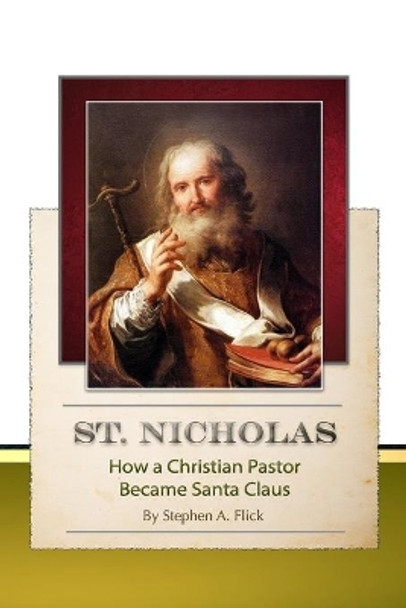 St. Nicholas-How a Christian Pastor Became Santa Claus by Stephen a Flick 9781650354729