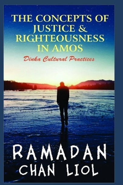The Concepts of Justice and Righteousness in Amos: Dinka Padang Cultural Practice by Ramadan Chan Liol 9781520734804