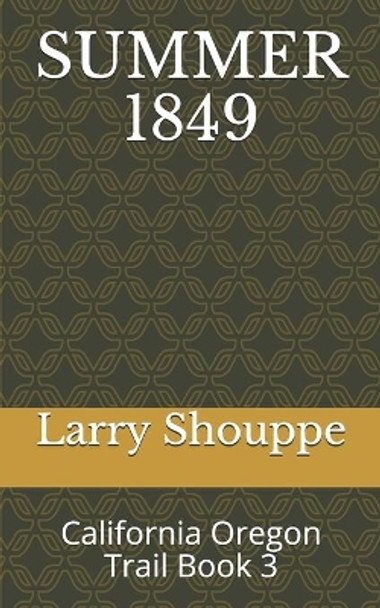 Summer 1849: California Oregon Trail Book 3 by Larry Shouppe 9781653426706