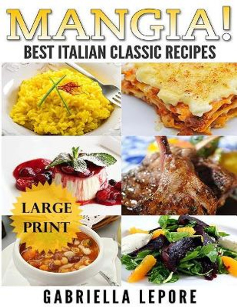 Mangia! Classic Italian Recipes **large Print Edition** by Gabriella Lepore 9781539782742